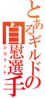 とあるギルドの自慰選手（シコリート）