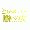 とある裏切リの誓いの友（リチャード）