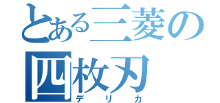 とある三菱の四枚刃（デリカ）