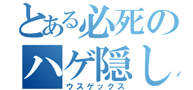 とある必死のハゲ隠し（ウスゲックス）