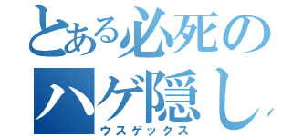 とある必死のハゲ隠し（ウスゲックス）