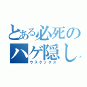 とある必死のハゲ隠し（ウスゲックス）