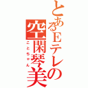 とあるＥテレの空閑琴美（ことちゃん）