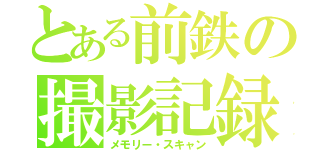 とある前鉄の撮影記録（メモリー・スキャン）