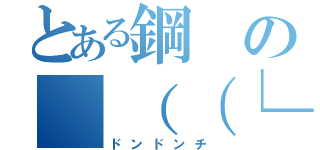 とある鋼の（（（└（ 'ω' ）┐）））ドンドンチャカチャカ（ドンドンチ）