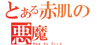 とある赤肌の悪魔（Ｒｅｄ Ａｓ Ｆｉｒｅ）