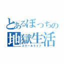 とあるぼっちの地獄生活（スクールライフ）