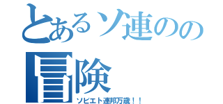 とあるソ連のの冒険（ソビエト連邦万歳！！）