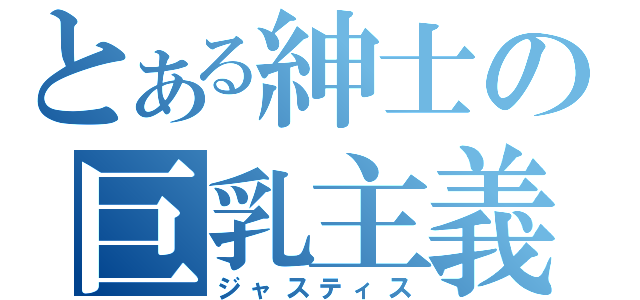 とある紳士の巨乳主義（ジャスティス）