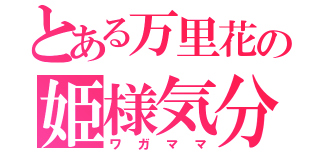 とある万里花の姫様気分（ワガママ）