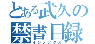 とある武久の禁書目録（インデックス）