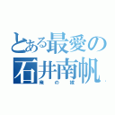 とある最愛の石井南帆（俺の嫁）