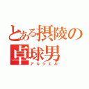 とある摂陵の卓球男（アルシエル）