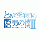 とある空筆頭の盛男の撲滅Ⅱ（あなたは嘘をついた）