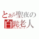 とある聖夜の白髭老人（サンタクロース）