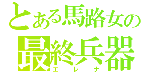 とある馬路女の最終兵器（エレナ）