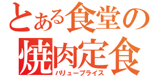 とある食堂の焼肉定食（バリュープライス）