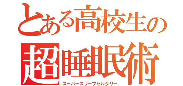 とある高校生の超睡眠術（スーパースリープセルグリー）