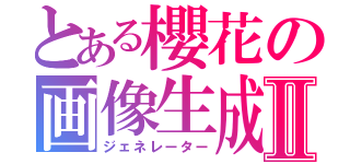 とある櫻花の画像生成Ⅱ（ジェネレーター）