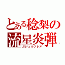 とある稔梨の流星炎弾（ガジェルフレア）