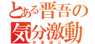 とある晋吾の気分激動（かまぼこ）