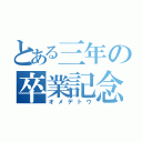 とある三年の卒業記念（オメデトウ）