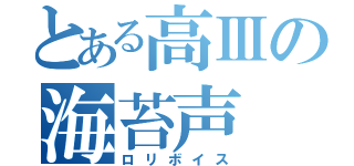 とある高Ⅲの海苔声（ロリボイス）