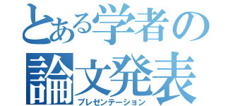 とある学者の論文発表（プレゼンテーション）