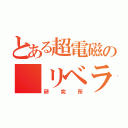 とある超電磁の リベラル（研究所）