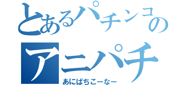 とあるパチンコ店のアニパチコーナー（あにぱちこーなー）