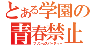 とある学園の青春禁止（プリンセスパーティー）