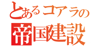 とあるコアラの帝国建設記念期（）