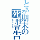 とある期末の死刑宣告（オワッテルゥー）