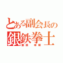 とある副会長の銀鉄拳士（銀原 幸輝）