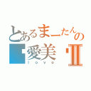 とあるまーたんだけの♡愛美♡Ⅱ（ｌｏｖｅ）