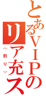 とあるＶＩＰのリア充スレ（（釣り））