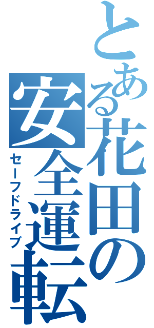 とある花田の安全運転（セーフドライブ）