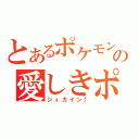 とあるポケモン馬鹿の愛しきポケモン！（ジュカイン！）