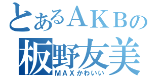 とあるＡＫＢの板野友美（ＭＡＸかわいい）