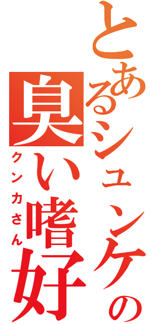 とあるシュンケノの臭い嗜好（クンカさん）