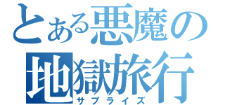 とある悪魔の地獄旅行（サプライズ）