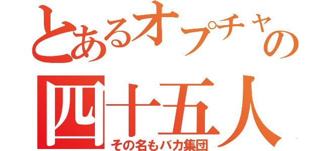 とあるオプチャの四十五人（その名もバカ集団）