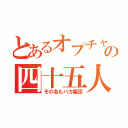 とあるオプチャの四十五人（その名もバカ集団）