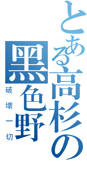 とある高杉の黑色野獸（破 壞 一 切）