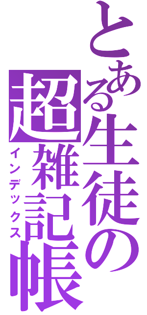 とある生徒の超雑記帳（インデックス）