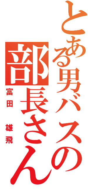 とある男バスの部長さん（富田 雄飛）