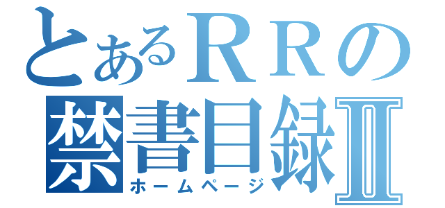 とあるＲＲの禁書目録Ⅱ（ホームページ）