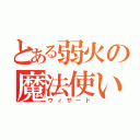 とある弱火の魔法使い（ウィザード）