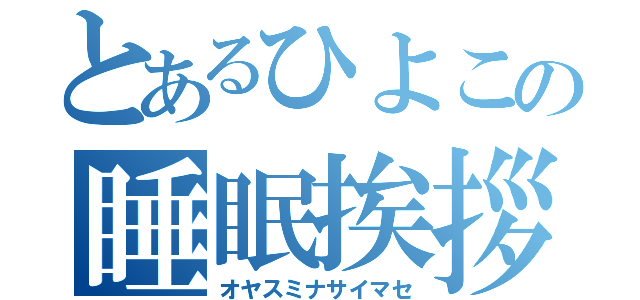 とあるひよこの睡眠挨拶（オヤスミナサイマセ）