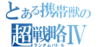 とある携帯獣の超戦略Ⅳ（ランダムバトル）